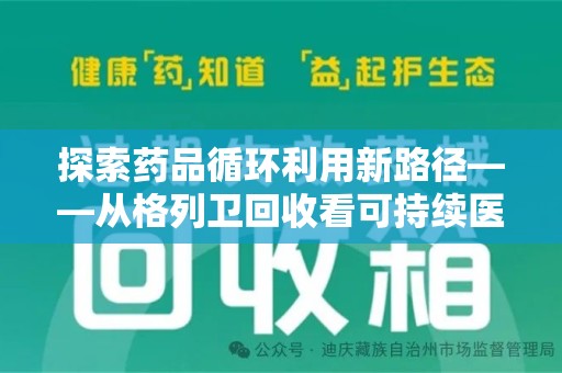滁州探索药品循环利用新路径——从格列卫回收看可持续医疗的未来