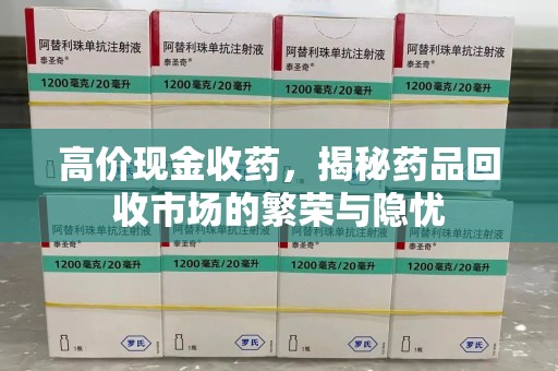 滁州高价现金收药，揭秘药品回收市场的繁荣与隐忧