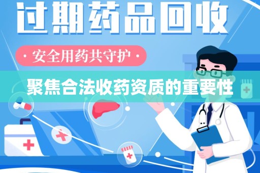 滁州聚焦合法收药资质的重要性