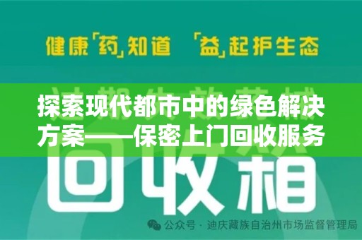 滁州探索现代都市中的绿色解决方案——保密上门回收服务引领环保新潮流