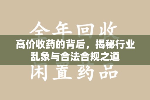 滁州高价收药的背后，揭秘行业乱象与合法合规之道