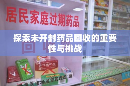 滁州探索未开封药品回收的重要性与挑战
