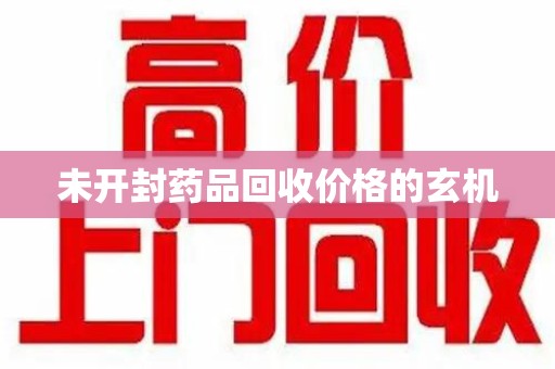 滁州未开封药品回收价格的玄机