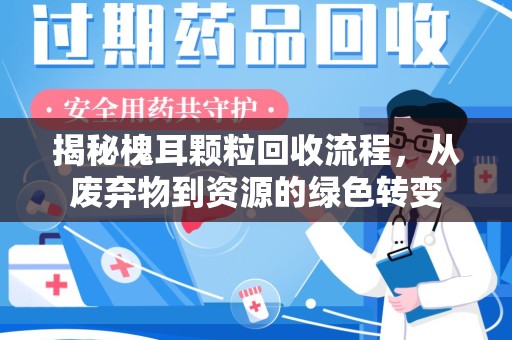 滁州揭秘槐耳颗粒回收流程，从废弃物到资源的绿色转变