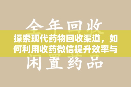 滁州探索现代药物回收渠道，如何利用收药微信提升效率与安全