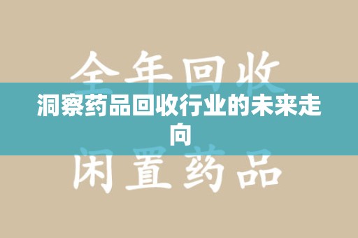 滁州洞察药品回收行业的未来走向