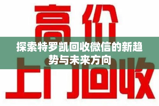 滁州探索特罗凯回收微信的新趋势与未来方向