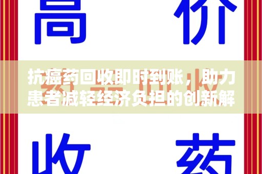滁州抗癌药回收即时到账，助力患者减轻经济负担的创新解决方案