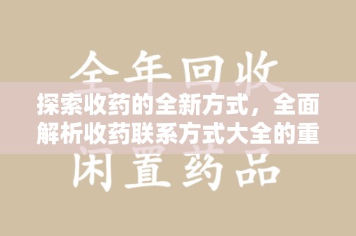 滁州探索收药的全新方式，全面解析收药联系方式大全的重要性与应用