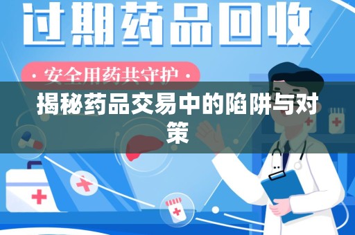 滁州揭秘药品交易中的陷阱与对策