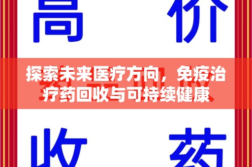 滁州探索未来医疗方向，免疫治疗药回收与可持续健康