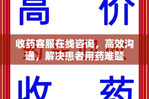 滁州收药客服在线咨询，高效沟通，解决患者用药难题