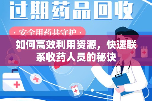 滁州如何高效利用资源，快速联系收药人员的秘诀