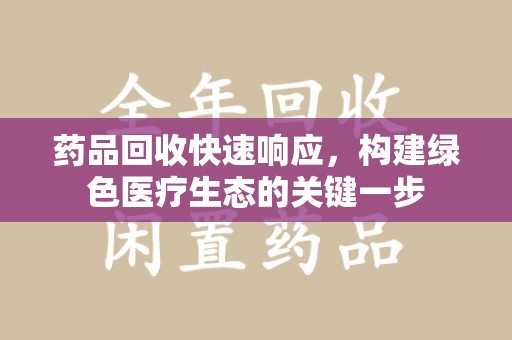 滁州药品回收快速响应，构建绿色医疗生态的关键一步