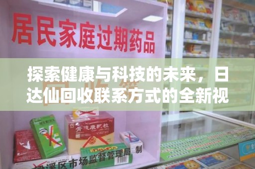 滁州探索健康与科技的未来，日达仙回收联系方式的全新视角