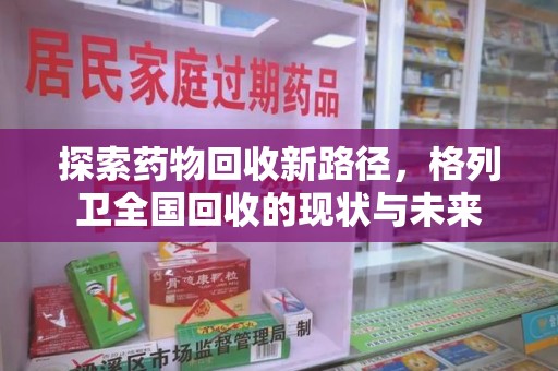 滁州探索药物回收新路径，格列卫全国回收的现状与未来