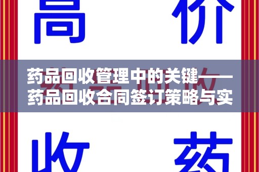 滁州药品回收管理中的关键——药品回收合同签订策略与实践