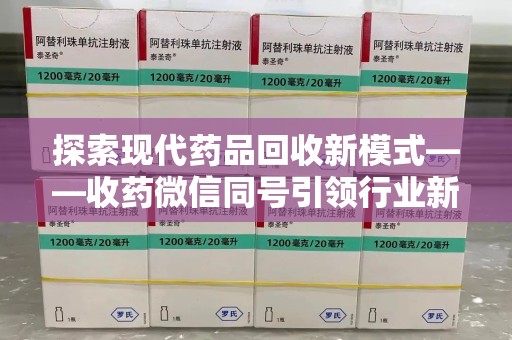 滁州探索现代药品回收新模式——收药微信同号引领行业新潮流