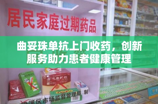 滁州曲妥珠单抗上门收药，创新服务助力患者健康管理