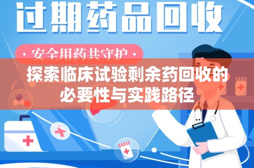 滁州探索临床试验剩余药回收的必要性与实践路径