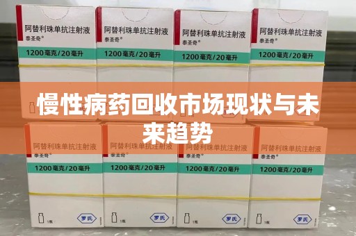 滁州慢性病药回收市场现状与未来趋势