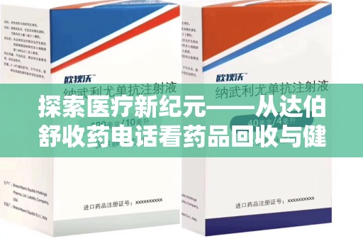 滁州探索医疗新纪元——从达伯舒收药电话看药品回收与健康管理的未来