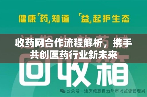 滁州收药网合作流程解析，携手共创医药行业新未来