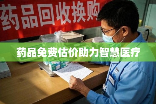 滁州药品免费估价助力智慧医疗