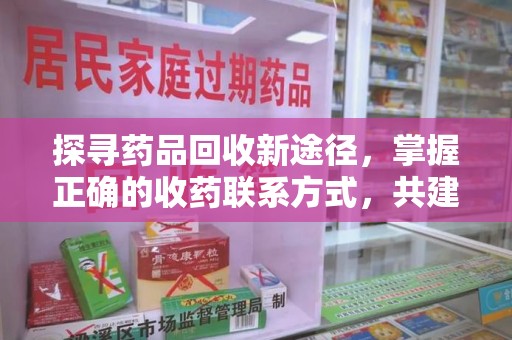 滁州探寻药品回收新途径，掌握正确的收药联系方式，共建健康社会