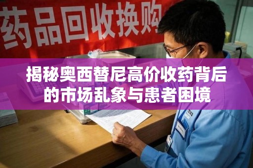 滁州揭秘奥西替尼高价收药背后的市场乱象与患者困境