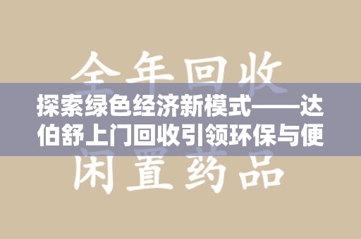 滁州探索绿色经济新模式——达伯舒上门回收引领环保与便利新潮流