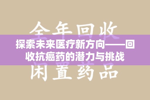 滁州探索未来医疗新方向——回收抗癌药的潜力与挑战