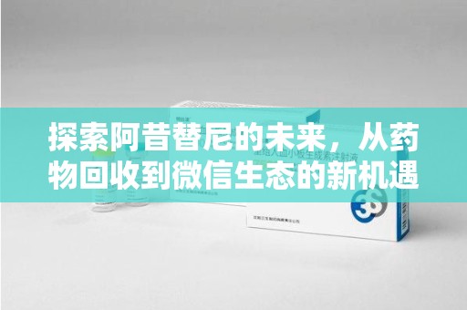 滁州探索阿昔替尼的未来，从药物回收到微信生态的新机遇
