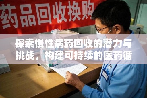 滁州探索慢性病药回收的潜力与挑战，构建可持续的医药循环经济
