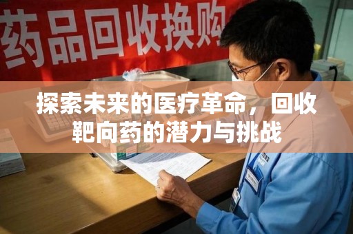 滁州探索未来的医疗革命，回收靶向药的潜力与挑战