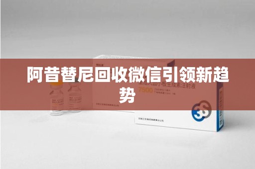 滁州阿昔替尼回收微信引领新趋势
