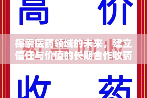 滁州探索医药领域的未来，建立信任与价值的长期合作收药之道