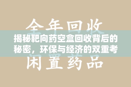 滁州揭秘靶向药空盒回收背后的秘密，环保与经济的双重考量