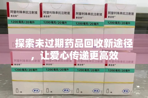 滁州探索未过期药品回收新途径，让爱心传递更高效