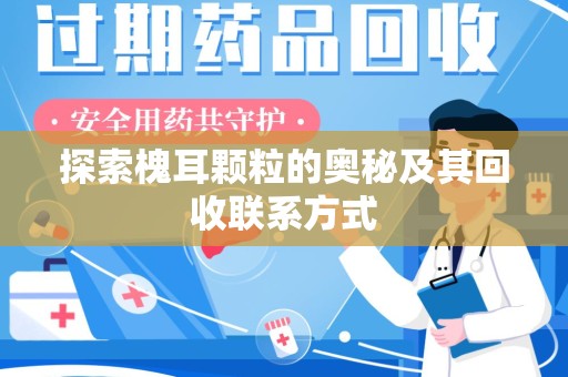 滁州探索槐耳颗粒的奥秘及其回收联系方式