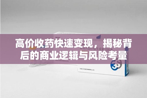 滁州高价收药快速变现，揭秘背后的商业逻辑与风险考量