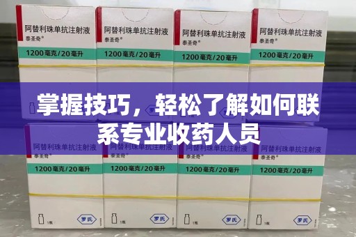滁州掌握技巧，轻松了解如何联系专业收药人员