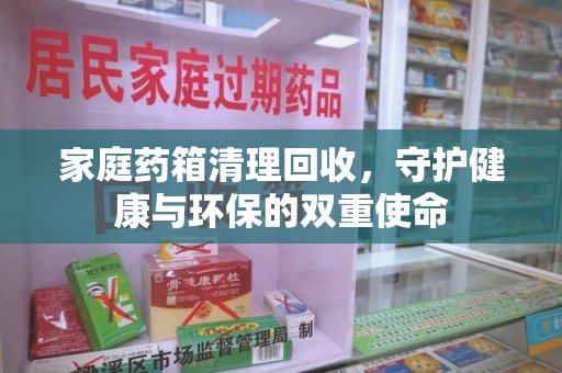 滁州家庭药箱清理回收，守护健康与环保的双重使命