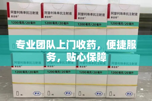 滁州专业团队上门收药，便捷服务，贴心保障