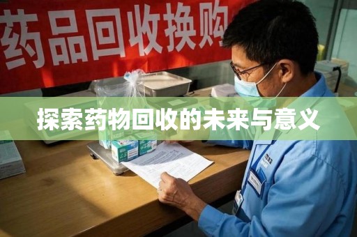 滁州探索药物回收的未来与意义