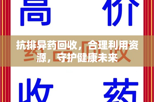 滁州抗排异药回收，合理利用资源，守护健康未来
