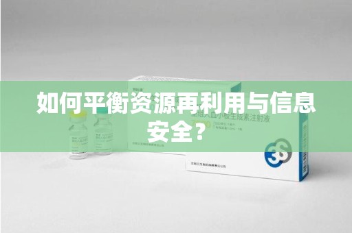 滁州如何平衡资源再利用与信息安全？