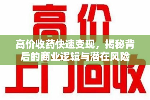 滁州高价收药快速变现，揭秘背后的商业逻辑与潜在风险