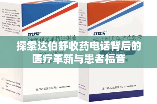 滁州探索达伯舒收药电话背后的医疗革新与患者福音