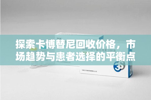 滁州探索卡博替尼回收价格，市场趋势与患者选择的平衡点